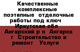 Качественные, комплексные, поэтапные, отделочные работы под ключ! - Иркутская обл., Ангарский р-н, Ангарск г. Строительство и ремонт » Услуги   